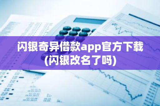 闪银奇异借款app官方下载(闪银改名了吗)