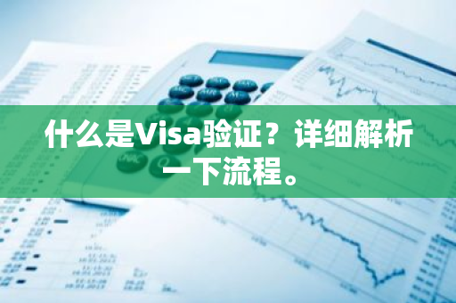 什么是Visa验证？详细解析一下流程。