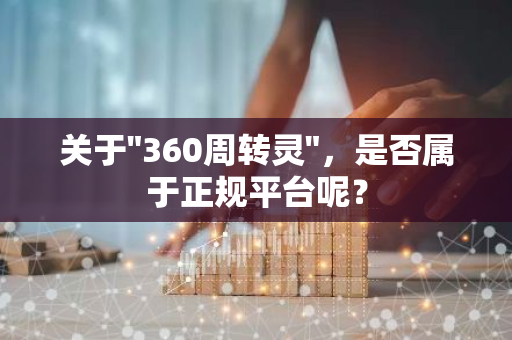 关于"360周转灵"，是否属于正规平台呢？