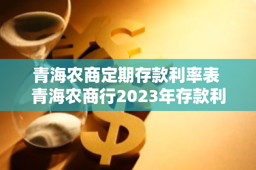 青海农商定期存款利率表 青海农商行2023年存款利率