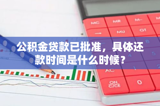 公积金贷款已批准，具体还款时间是什么时候？