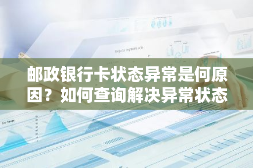 邮政银行卡状态异常是何原因？如何查询解决异常状态？