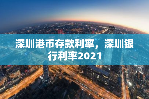 深圳港币存款利率，深圳银行利率2021