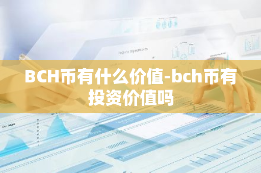 BCH币有什么价值-bch币有投资价值吗