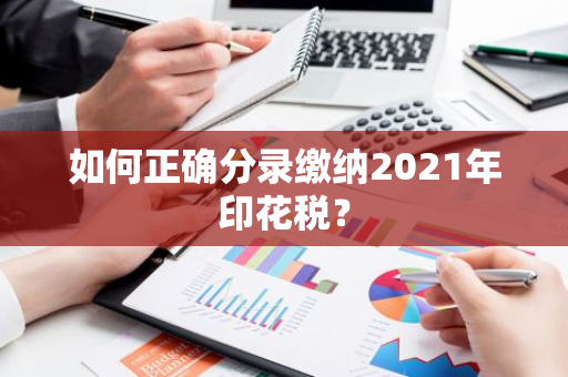 如何正确分录缴纳2021年印花税？