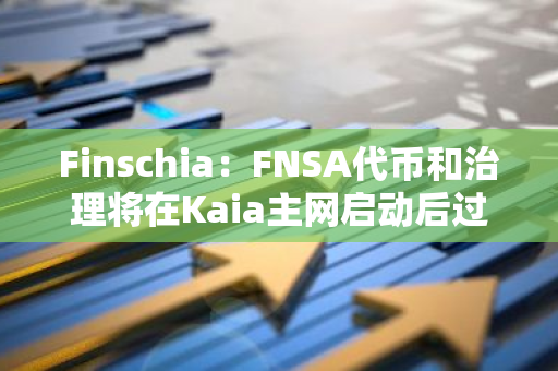 Finschia：FNSA代币和治理将在Kaia主网启动后过渡到Kaia