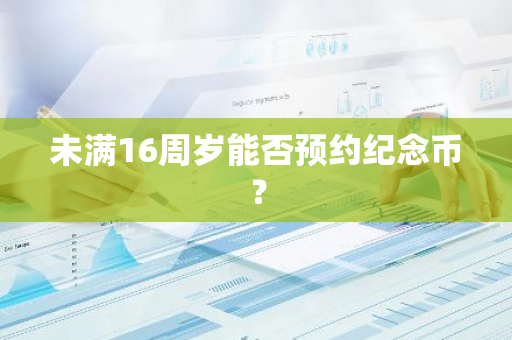 未满16周岁能否预约纪念币？