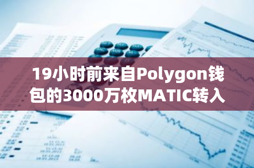 19小时前来自Polygon钱包的3000万枚MATIC转入币安热钱包