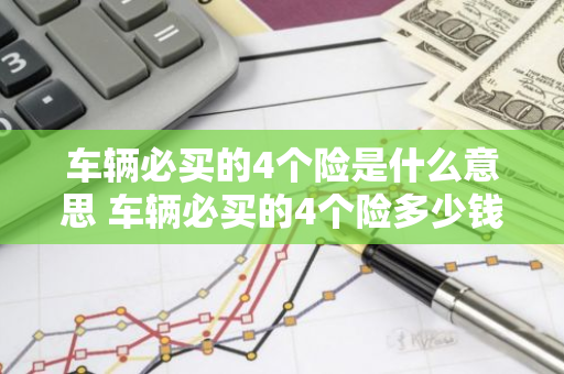 车辆必买的4个险是什么意思 车辆必买的4个险多少钱有人知道吗