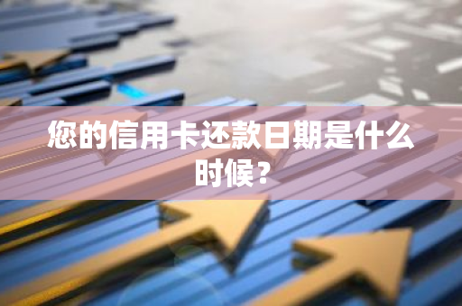 您的信用卡还款日期是什么时候？