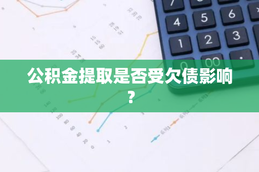 公积金提取是否受欠债影响？