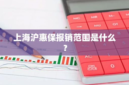 上海沪惠保报销范围是什么？