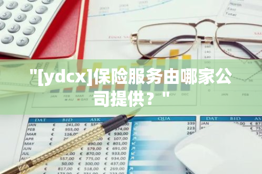 "[ydcx]保险服务由哪家公司提供？"