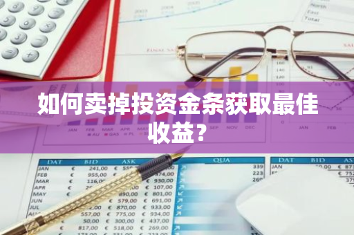 如何卖掉投资金条获取最佳收益？