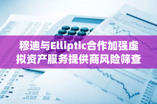 穆迪与Elliptic合作加强虚拟资产服务提供商风险筛查能力