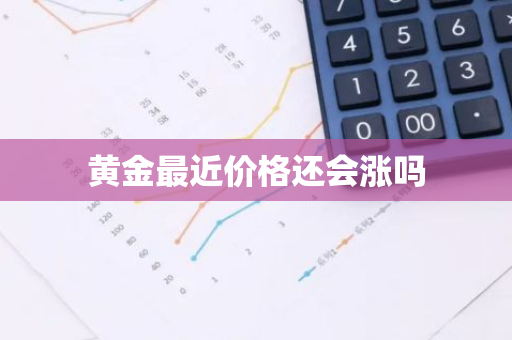 黄金最近价格还会涨吗