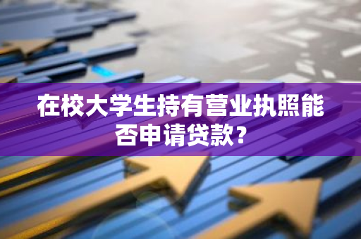 在校大学生持有营业执照能否申请贷款？