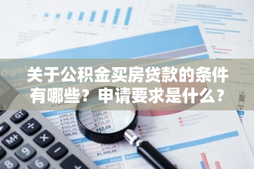 关于公积金买房贷款的条件有哪些？申请要求是什么？