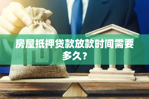 房屋抵押贷款放款时间需要多久？