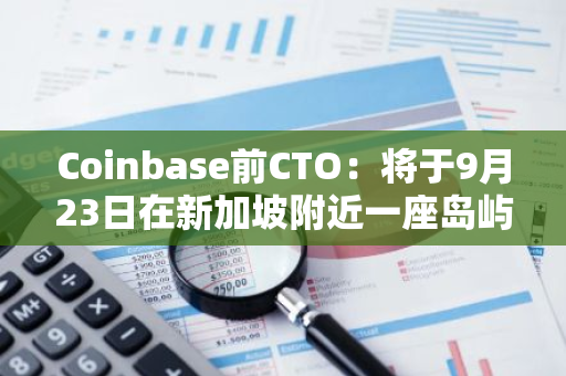 Coinbase前CTO：将于9月23日在新加坡附近一座岛屿上启动"Network School"