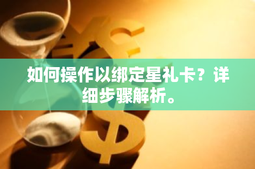 如何操作以绑定星礼卡？详细步骤解析。