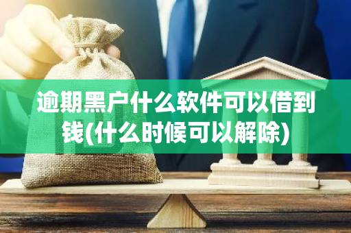 逾期黑户什么软件可以借到钱(什么时候可以解除)