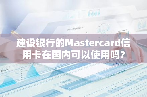 建设银行的Mastercard信用卡在国内可以使用吗？