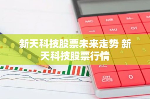 新天科技股票未来走势 新天科技股票行情