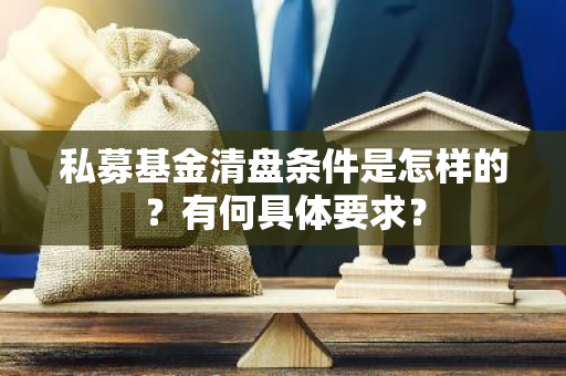 私募基金清盘条件是怎样的？有何具体要求？