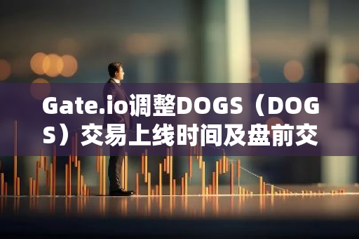 Gate.io调整DOGS（DOGS）交易上线时间及盘前交易停盘时间