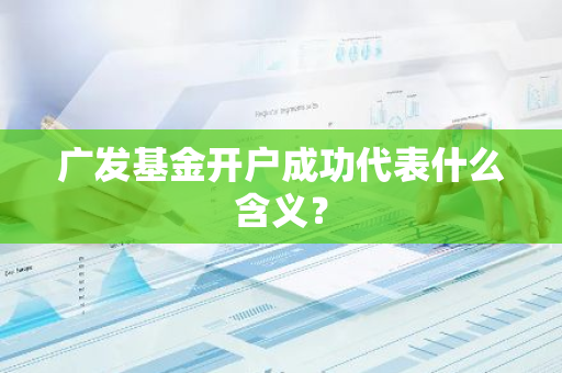 广发基金开户成功代表什么含义？