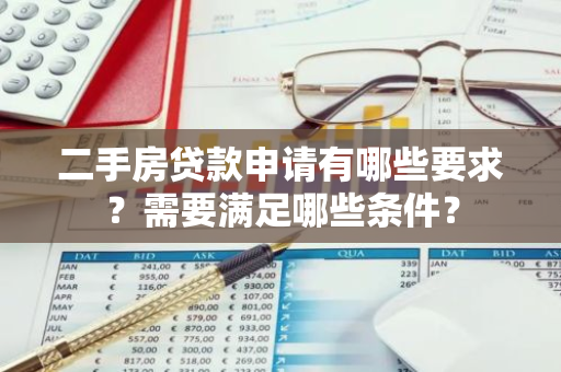 二手房贷款申请有哪些要求？需要满足哪些条件？