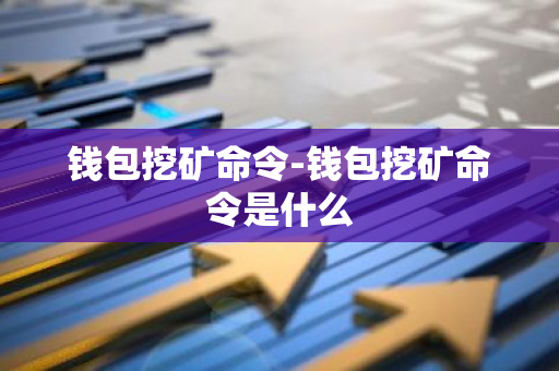 钱包挖矿命令-钱包挖矿命令是什么