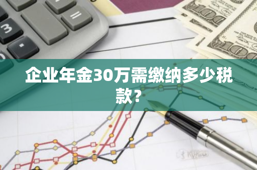 企业年金30万需缴纳多少税款？