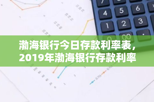 渤海银行今日存款利率表，2019年渤海银行存款利率表