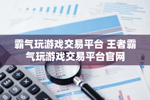 霸气玩游戏交易平台 王者霸气玩游戏交易平台官网