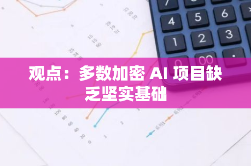 观点：多数加密 AI 项目缺乏坚实基础