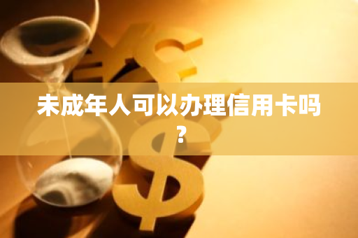 未成年人可以办理信用卡吗？