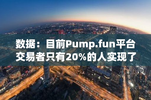 数据：目前Pump.fun平台交易者只有20%的人实现了盈利