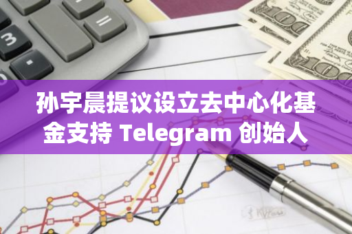 孙宇晨提议设立去中心化基金支持 Telegram 创始人 Pavel Durov，并愿意捐助100万美元