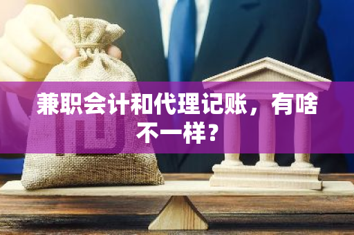 兼职会计和代理记账，有啥不一样？