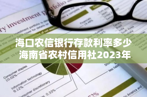 海口农信银行存款利率多少 海南省农村信用社2023年存款利率