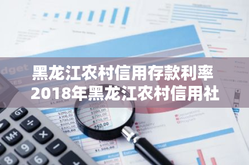 黑龙江农村信用存款利率 2018年黑龙江农村信用社利率