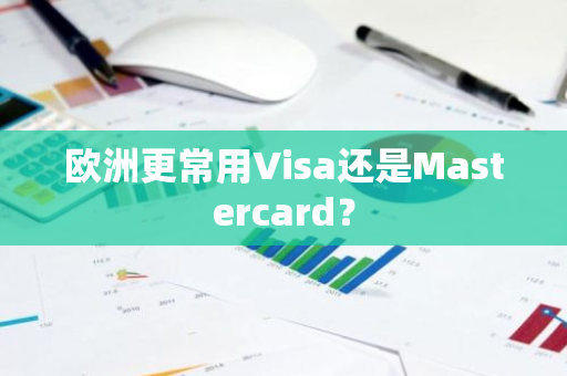 欧洲更常用Visa还是Mastercard？