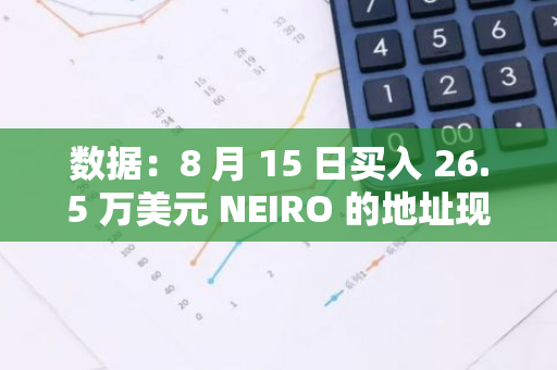 数据：8 月 15 日买入 26.5 万美元 NEIRO 的地址现已全部卖出，亏损 15 万美元