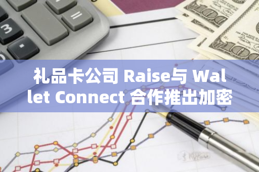 礼品卡公司 Raise与 Wallet Connect 合作推出加密支付选项