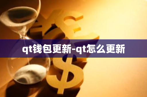 qt钱包更新-qt怎么更新