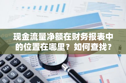 现金流量净额在财务报表中的位置在哪里？如何查找？