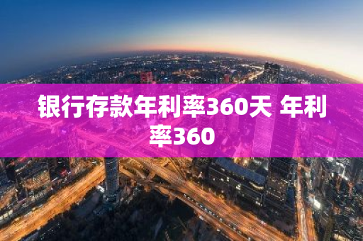 银行存款年利率360天 年利率360