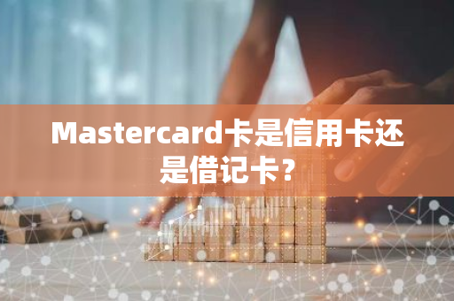 Mastercard卡是信用卡还是借记卡？